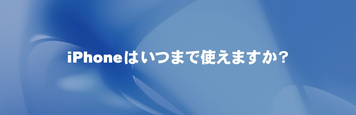 iPhoneはいつまで使えますか？