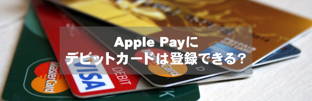 Apple Payに各種デビットカードは登録できるのか？