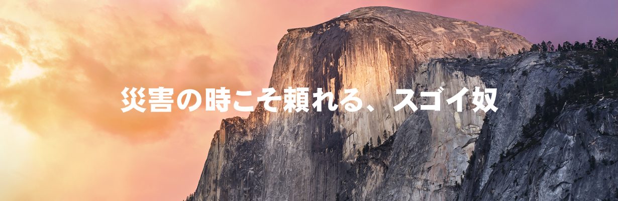 災害の時こそ頼れる、スゴイ奴