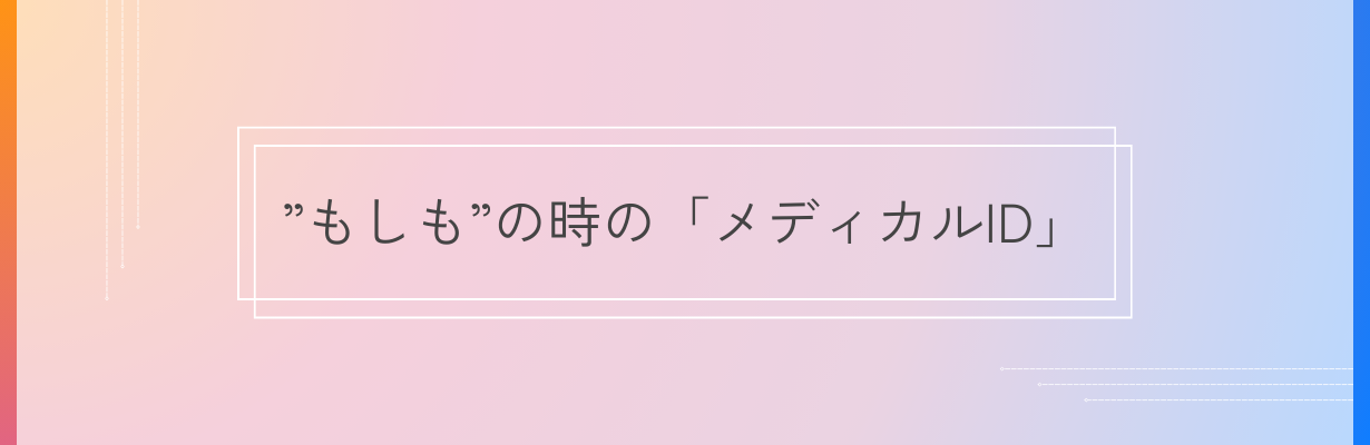 ”もしも”の時の「メディカルID」