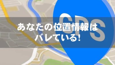 あなたの位置情報はバレている！