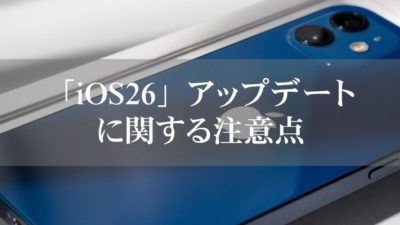 「iOS26」アップデートに関する注意点