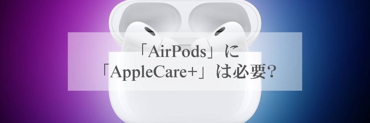 「AirPods」に「AppleCare+」は必要？