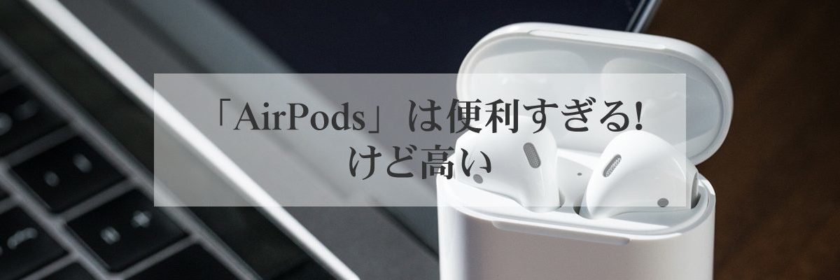 「AirPods」は便利すぎる！けど高い