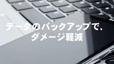 データのバックアップで、ダメージ軽減