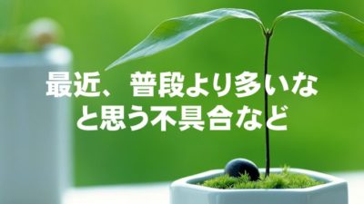 最近、普段より多いなと思う不具合など