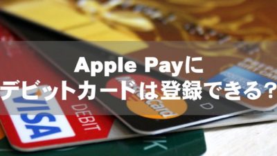 Apple Payに各種デビットカードは登録できるのか？