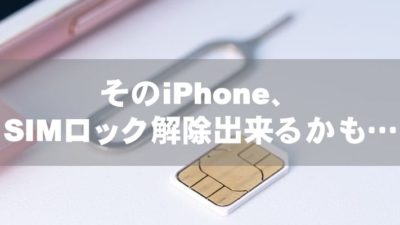 そのiPhone、SIMロック解除出来るかも…